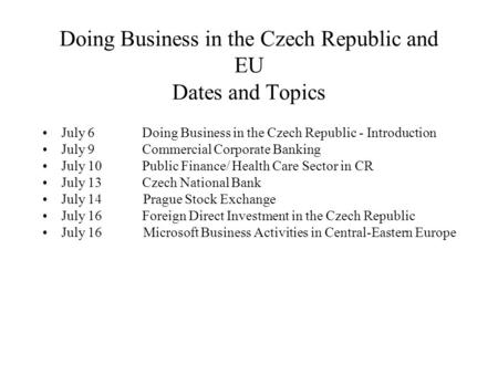 Doing Business in the Czech Republic and EU Dates and Topics July 6Doing Business in the Czech Republic - Introduction July 9Commercial Corporate Banking.