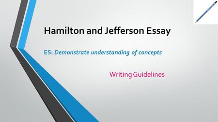 Hamilton and Jefferson Essay ES: Demonstrate understanding of concepts Writing Guidelines.