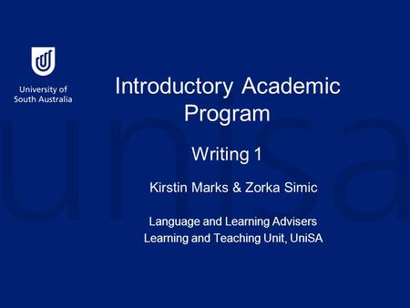 Introductory Academic Program Writing 1 Kirstin Marks & Zorka Simic Language and Learning Advisers Learning and Teaching Unit, UniSA.