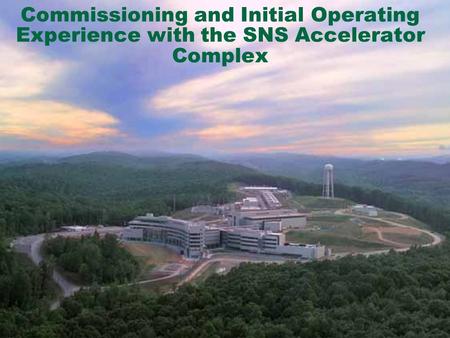 O AK R IDGE N ATIONAL L ABORATORY U. S. D EPARTMENT OF E NERGY 1 Commissioning and Initial Operating Experience with the SNS Accelerator Complex.