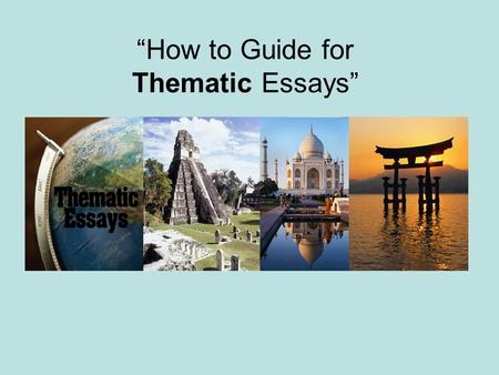 “How to Guide for Thematic Essays”. What is a Thematic Essay? A Thematic Essay is designed to function as a Traditional Essay where the student is provided.