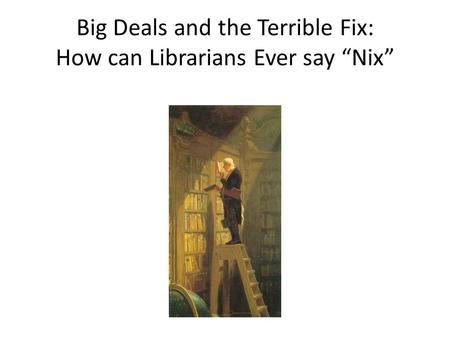 Big Deals and the Terrible Fix: How can Librarians Ever say “Nix”