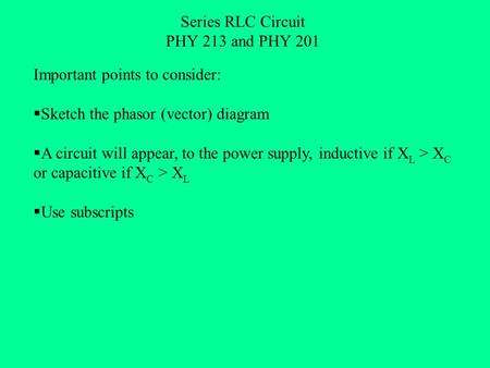 Series RLC Circuit PHY 213 and PHY 201 Important points to consider:  Sketch the phasor (vector) diagram  A circuit will appear, to the power supply,