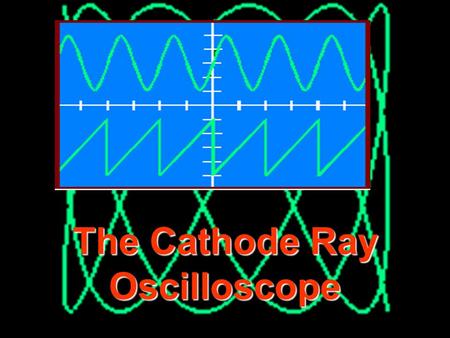 The Cathode Ray Oscilloscope