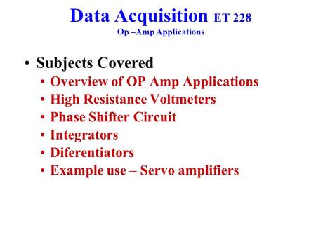 Data Acquisition ET 228 Op –Amp Applications Subjects Covered Overview of OP Amp Applications High Resistance Voltmeters Phase Shifter Circuit Integrators.