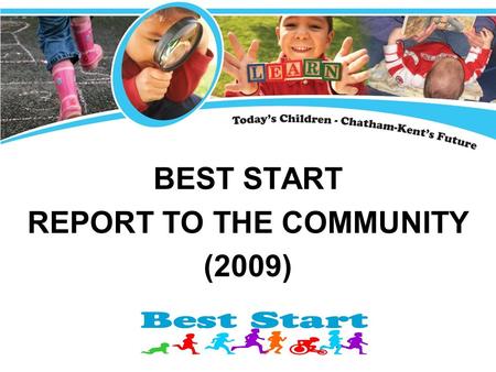 BEST START REPORT TO THE COMMUNITY (2009). The Best Start Initiative Local government, business, service agencies, school boards, parents and agencies.