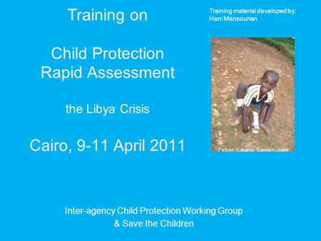 Training on Child Protection Rapid Assessment the Libya Crisis Cairo, 9-11 April 2011 Inter-agency Child Protection Working Group & Save the Children Picture: