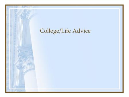 College/Life Advice. College classes Semester classes are shorter (more material in less time) Pay attention to the syllabus Prof and TA office hours.