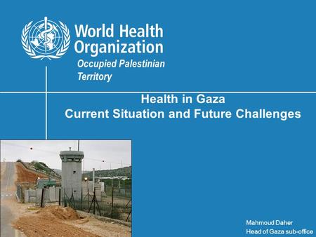 Health in Gaza Current Situation and Future Challenges Occupied Palestinian Territory Mahmoud Daher Head of Gaza sub-office.