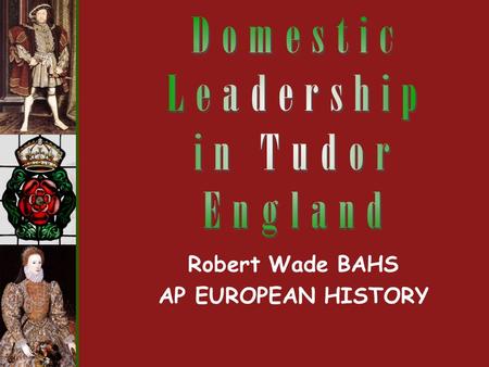 Robert Wade BAHS AP EUROPEAN HISTORY. How effective was Henry VIII versus his daughter Elizabeth I in dealing with domestic issues in Tudor England? Essential.