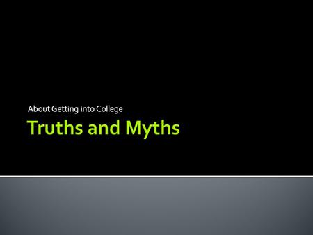 About Getting into College. Truth or Myth? College applications are expensive. It’s a Myth: It’s true that some college applications can be expensive,