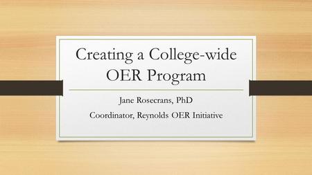 Creating a College-wide OER Program Jane Rosecrans, PhD Coordinator, Reynolds OER Initiative.