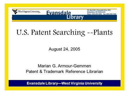 Evansdale Library—West Virginia University U.S. Patent Searching --Plants August 24, 2005 Marian G. Armour-Gemmen Patent & Trademark Reference Librarian.