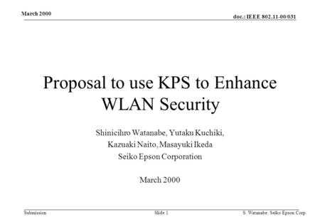 Doc.: IEEE 802.11-00/031 Submission March 2000 S. Watanabe Seiko Epson Corp. Slide 1 Proposal to use KPS to Enhance WLAN Security Shinicihro Watanabe,