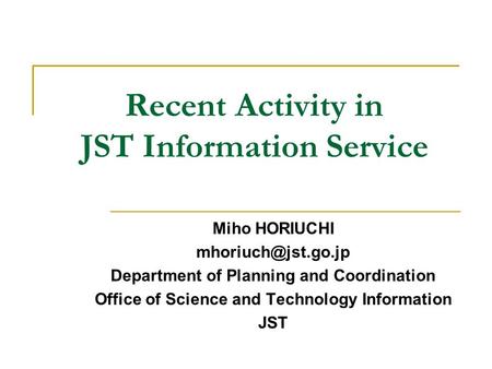 Recent Activity in JST Information Service Miho HORIUCHI Department of Planning and Coordination Office of Science and Technology Information.