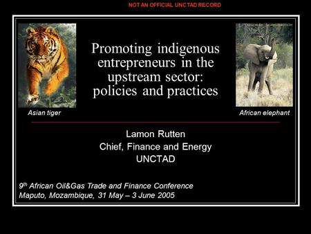 Promoting indigenous entrepreneurs in the upstream sector: policies and practices Lamon Rutten Chief, Finance and Energy UNCTAD 9 th African Oil&Gas Trade.