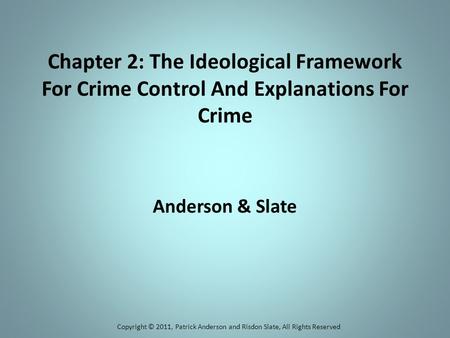 Chapter 2: The Ideological Framework For Crime Control And Explanations For Crime Anderson & Slate Copyright © 2011, Patrick Anderson and Risdon Slate,