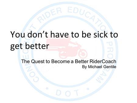 The Quest to Become a Better RiderCoach By Michael Gentile You don’t have to be sick to get better.