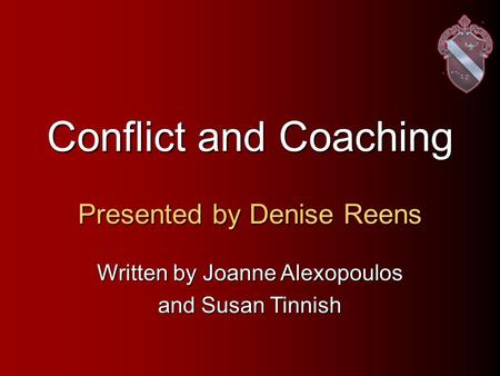 Conflict and Coaching Presented by Denise Reens Written by Joanne Alexopoulos and Susan Tinnish.