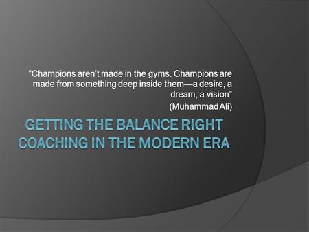 “Champions aren’t made in the gyms. Champions are made from something deep inside them—a desire, a dream, a vision” (Muhammad Ali)