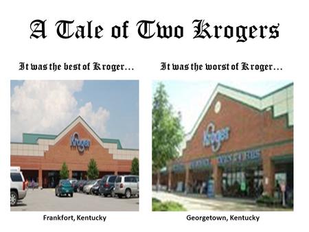 A Tale of Two Krogers It was the best of Kroger…It was the worst of Kroger… Frankfort, KentuckyGeorgetown, Kentucky.