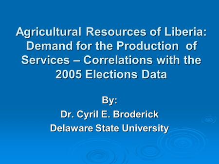 Agricultural Resources of Liberia: Demand for the Production of Services – Correlations with the 2005 Elections Data By: Dr. Cyril E. Broderick Delaware.