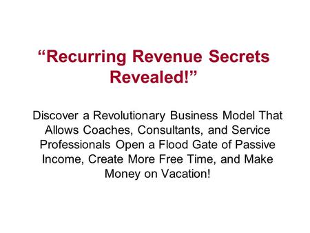 “Recurring Revenue Secrets Revealed!” Discover a Revolutionary Business Model That Allows Coaches, Consultants, and Service Professionals Open a Flood.