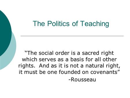 The Politics of Teaching “The social order is a sacred right which serves as a basis for all other rights. And as it is not a natural right, it must be.