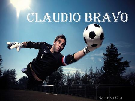 Claudio bravo Bartek i Ola. Claudio Andrés Bravo Muñoz Born 13 April 1983) is a Chilean professional footballer who plays for Spanish club FC Barcelona.