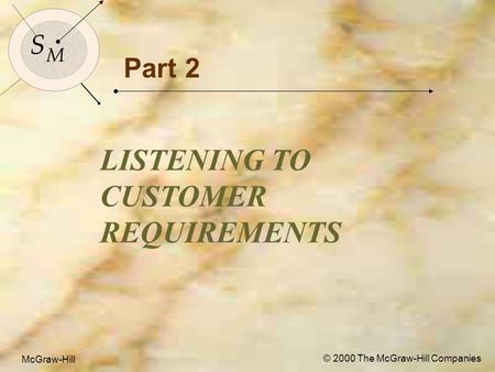 McGraw-Hill © 2000 The McGraw-Hill Companies 1 S M S M McGraw-Hill © 2000 The McGraw-Hill Companies Part 2 LISTENING TO CUSTOMER REQUIREMENTS.