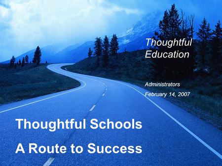 Thoughtful Schools A Route to Success Thoughtful Education Administrators February 14, 2007.