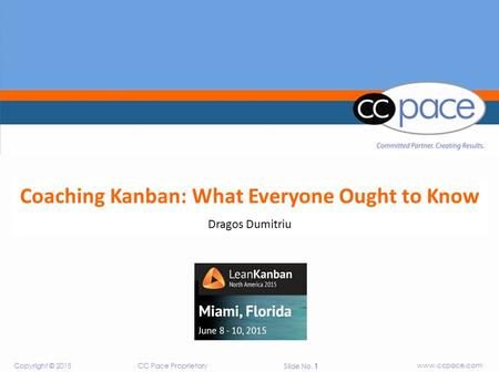 CC Pace Proprietary www.ccpace.com Copyright © 2015 Slide No. 1 CC Pace Proprietary www.ccpace.com Copyright © 2015 Slide No. 1 Coaching Kanban: What Everyone.