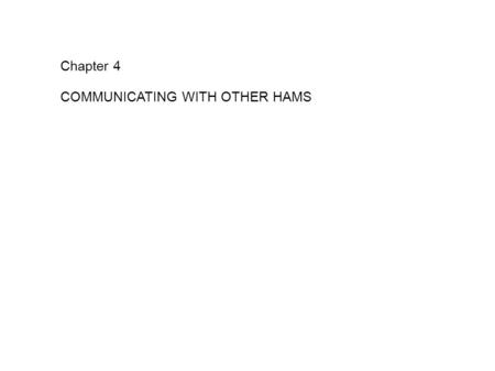 Chapter 4 COMMUNICATING WITH OTHER HAMS. 4.1 Contact Basics ● Contact Contents – General Principles – Identify regularly ● Every 10 minutes and End of.