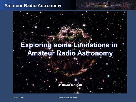 Weak Signal Detection of Virgo A www.dmradas.co.uk Exploring some Limitations in Amateur Radio Astronomy Dr David Morgan Exploring some Limitations in.