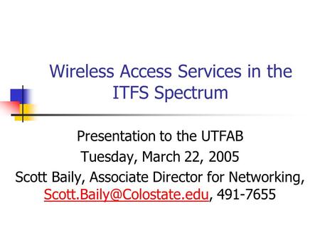 Wireless Access Services in the ITFS Spectrum Presentation to the UTFAB Tuesday, March 22, 2005 Scott Baily, Associate Director for Networking,