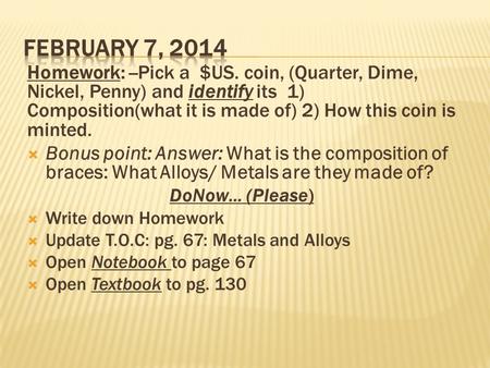 Homework: --Pick a $US. coin, (Quarter, Dime, Nickel, Penny) and identify its 1) Composition(what it is made of) 2) How this coin is minted.  Bonus point: