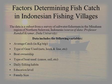 Factors Determining Fish Catch in Indonesian Fishing Villages The data is a subset from a survey of saltwater fishermen in the Minahasa region of Northern.