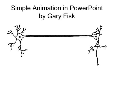 Simple Animation in PowerPoint by Gary Fisk. This basic cartoon of a neuron was drawn by hand. It was scanned into the computer. It was inserted into.