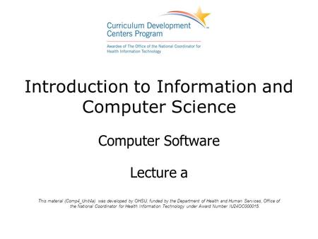 Introduction to Information and Computer Science Computer Software Lecture a This material (Comp4_Unit4a) was developed by OHSU, funded by the Department.