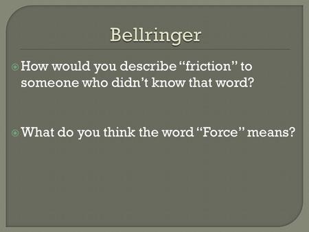  How would you describe “friction” to someone who didn’t know that word?  What do you think the word “Force” means?