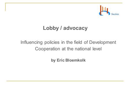 Lobby / advocacy Influencing policies in the field of Development Cooperation at the national level by Eric Bloemkolk.