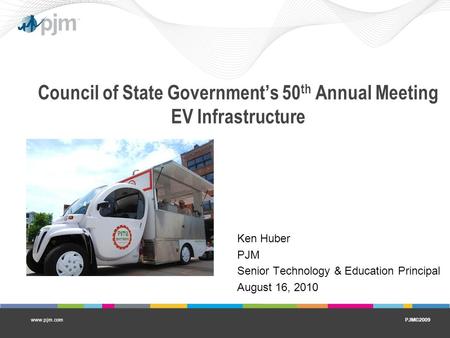 PJM©2009www.pjm.com Council of State Government’s 50 th Annual Meeting EV Infrastructure Ken Huber PJM Senior Technology & Education Principal August 16,