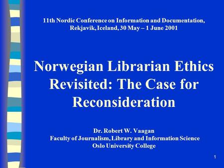 1 11th Nordic Conference on Information and Documentation, Rekjavik, Iceland, 30 May – 1 June 2001 Norwegian Librarian Ethics Revisited: The Case for.