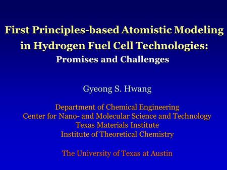 First Principles-based Atomistic Modeling in Hydrogen Fuel Cell Technologies: Promises and Challenges Gyeong S. Hwang Department of Chemical Engineering.