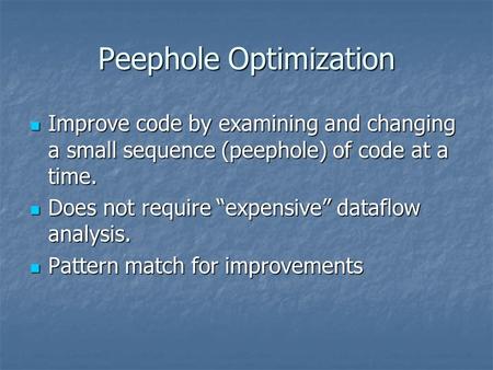 Peephole Optimization Improve code by examining and changing a small sequence (peephole) of code at a time. Improve code by examining and changing a small.