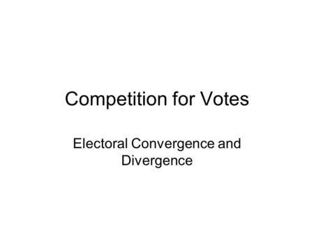 Competition for Votes Electoral Convergence and Divergence.