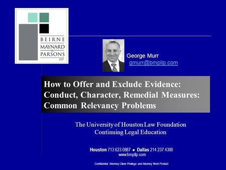 Confidential: Attorney-Client Privilege and Attorney Work Product Houston 713.623.0887 ● Dallas 214.237.4300 www.bmpllp.com How to Offer and Exclude Evidence: