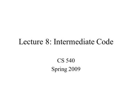 Lecture 8: Intermediate Code CS 540 Spring 2009. CS 540 GMU Spring 20092 Compiler Architecture Scanner (lexical analysis) Parser (syntax analysis) Code.