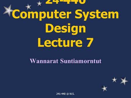 W.S. 24-440 Computer System Design Lecture 7 Wannarat Suntiamorntut.