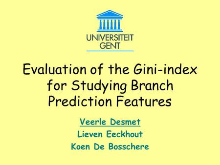 Evaluation of the Gini-index for Studying Branch Prediction Features Veerle Desmet Lieven Eeckhout Koen De Bosschere.